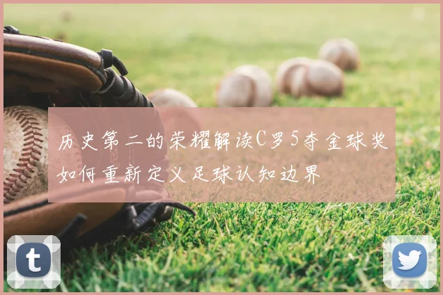 历史第二的荣耀解读C罗5夺金球奖如何重新定义足球认知边界