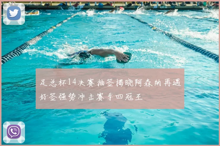 足总杯14决赛抽签揭晓阿森纳再遇好签强势冲击赛季四冠王