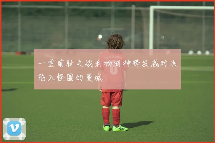 一雪前耻之战利物浦神锋发威对决陷入怪圈的曼城