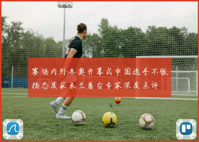 赛场内外冬奥开幕式中国选手不张扬态度获米兰看台专家深度点评