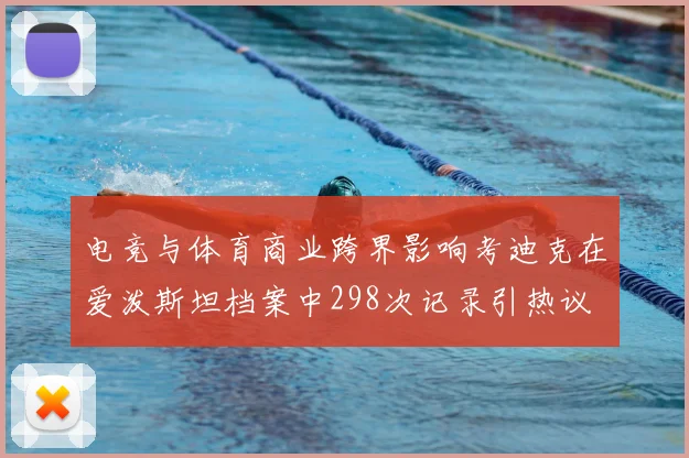 电竞与体育商业跨界影响考迪克在爱泼斯坦档案中298次记录引热议
